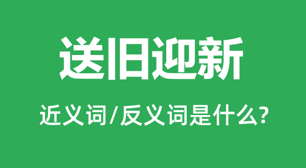 送舊迎新的近義詞和反義詞是什么,送舊迎新是什么意思
