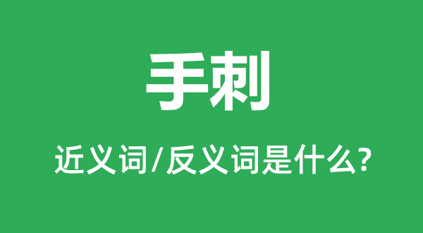 手刺的近義詞和反義詞是什么,手刺是什么意思