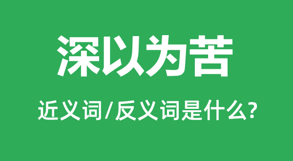 深以為苦的近義詞和反義詞是什么,深以為苦是什么意思