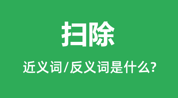 掃除的近義詞和反義詞是什么,掃除是什么意思