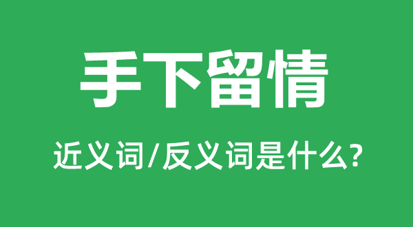 手下留情的近義詞和反義詞是什么,手下留情是什么意思
