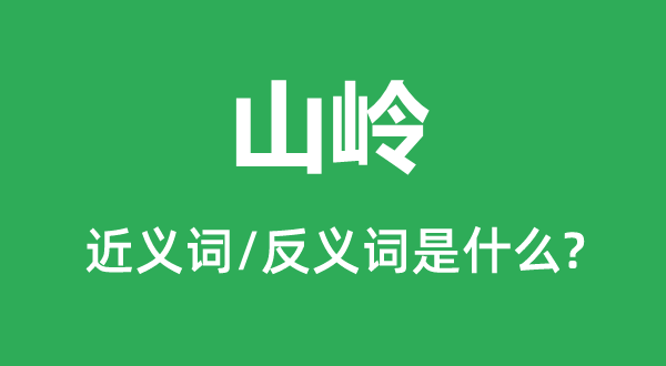 山嶺的近義詞和反義詞是什么,山嶺是什么意思