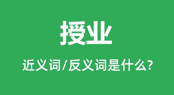 授業(yè)的近義詞和反義詞是什么,授業(yè)是什么意思