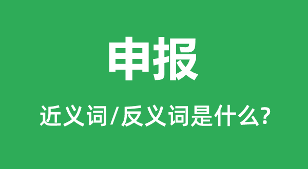 申報的近義詞和反義詞是什么,申報是什么意思