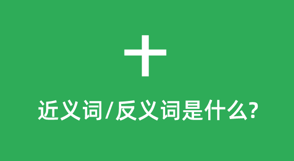 十的近義詞和反義詞是什么,十是什么意思