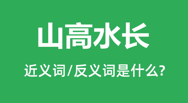 山高水長(zhǎng)的近義詞和反義詞是什么,山高水長(zhǎng)是什么意思
