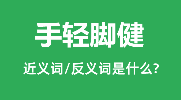 手輕腳健的近義詞和反義詞是什么,手輕腳健是什么意思