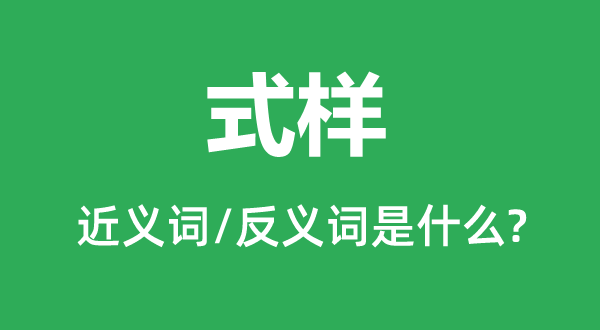 式樣的近義詞和反義詞是什么,式樣是什么意思