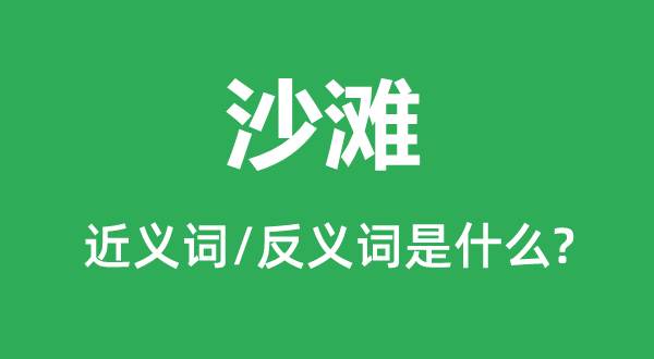 沙灘的近義詞和反義詞是什么,沙灘是什么意思