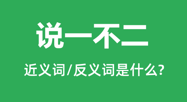 說一不二的近義詞和反義詞是什么,說一不二是什么意思