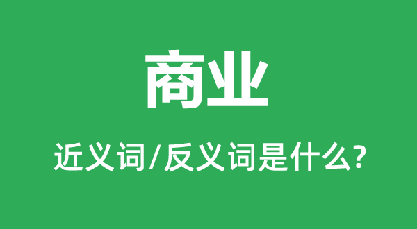 商業(yè)的近義詞和反義詞是什么,商業(yè)是什么意思