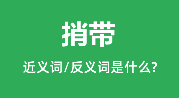 捎帶的近義詞和反義詞是什么,捎帶是什么意思