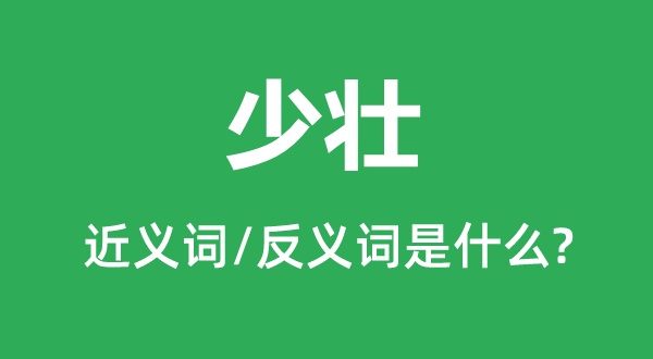 少壯的近義詞和反義詞是什么,少壯是什么意思