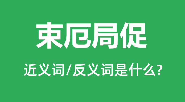 束厄局促的近義詞和反義詞是什么,束厄局促是什么意思