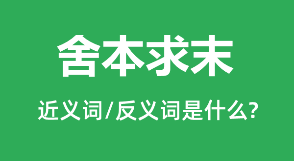 舍本求末的近義詞和反義詞是什么,舍本求末是什么意思