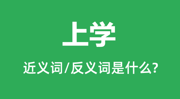 上學的近義詞和反義詞是什么,上學是什么意思