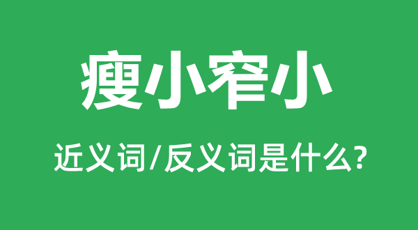 瘦小窄小的近義詞和反義詞是什么,瘦小窄小是什么意思