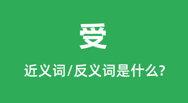 受的近義詞和反義詞是什么,受是什么意思