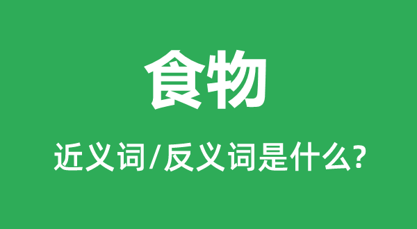 食物的近義詞和反義詞是什么,食物是什么意思