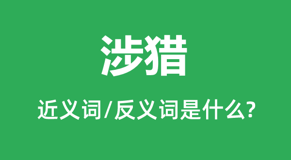 涉獵的近義詞和反義詞是什么,涉獵是什么意思