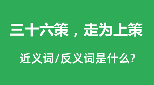 三十六策，走為上策的近義詞和反義詞是什么,三十六策，走為上策是什么意思