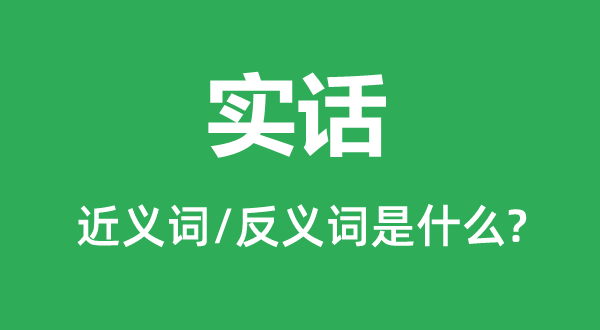實話的近義詞和反義詞是什么,實話是什么意思