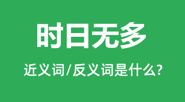 時日無多的近義詞和反義詞是什么,時日無多是什么意思