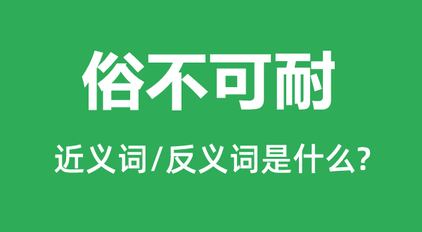 俗不可耐的近義詞和反義詞是什么,俗不可耐是什么意思