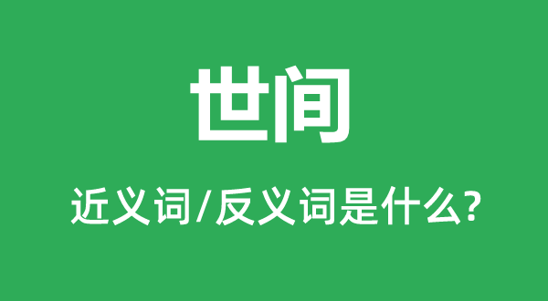 世間的近義詞和反義詞是什么,世間是什么意思