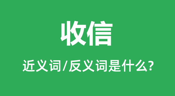 收信的近義詞和反義詞是什么,收信是什么意思