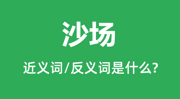 沙場(chǎng)的近義詞和反義詞是什么,沙場(chǎng)是什么意思