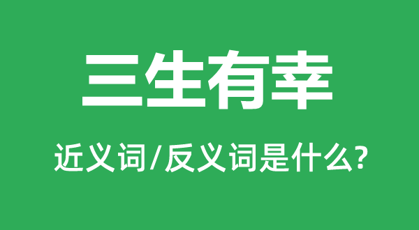 三生有幸的近義詞和反義詞是什么,三生有幸是什么意思