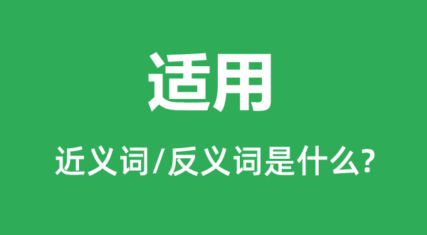 適用的近義詞和反義詞是什么,適用是什么意思