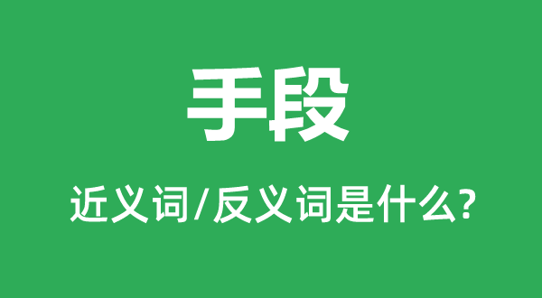 手段的近義詞和反義詞是什么,手段是什么意思
