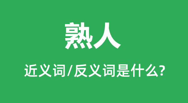 熟人的近義詞和反義詞是什么,熟人是什么意思