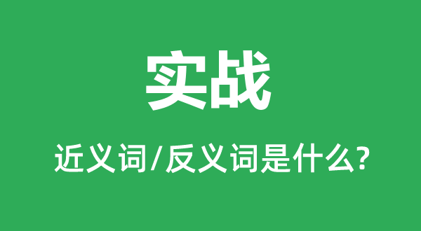 實戰的近義詞和反義詞是什么,實戰是什么意思