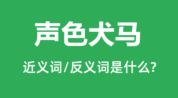 聲色犬馬的近義詞和反義詞是什么,聲色犬馬是什么意思