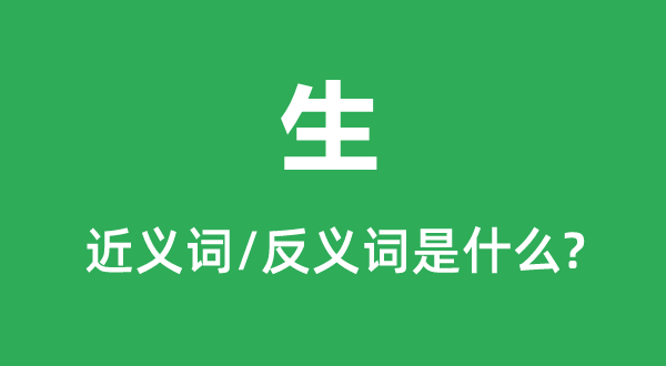 生的近義詞和反義詞是什么,生是什么意思