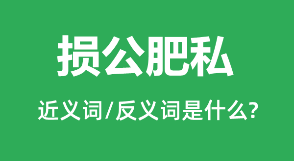 損公肥私的近義詞和反義詞是什么,損公肥私是什么意思