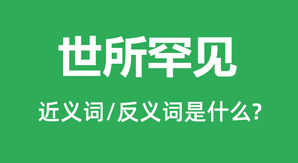 世所罕見的近義詞和反義詞是什么,世所罕見是什么意思