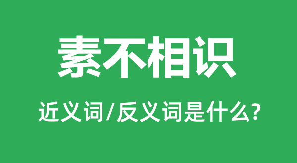 素不相識的近義詞和反義詞是什么,素不相識是什么意思