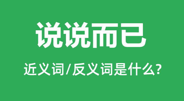 說說而已的近義詞和反義詞是什么,說說而已是什么意思