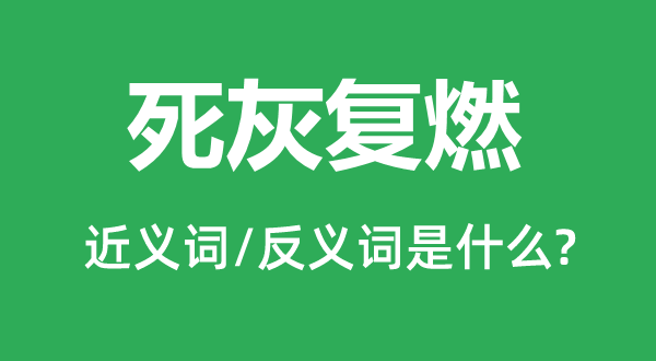 死灰復(fù)燃的近義詞和反義詞是什么,死灰復(fù)燃是什么意思