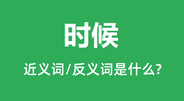 時(shí)候的近義詞和反義詞是什么,時(shí)候是什么意思