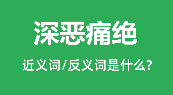 深惡痛絕的近義詞和反義詞是什么,深惡痛絕是什么意思