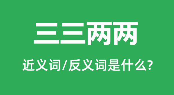 三三兩兩的近義詞和反義詞是什么,三三兩兩是什么意思