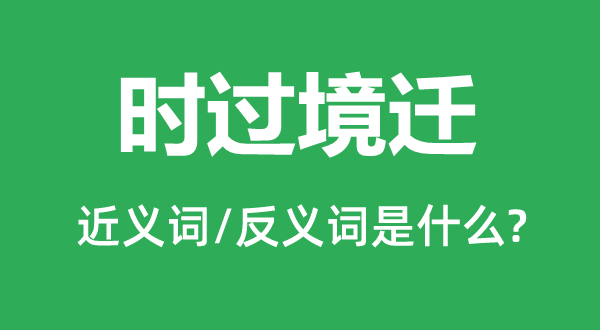 時過境遷的近義詞和反義詞是什么,時過境遷是什么意思