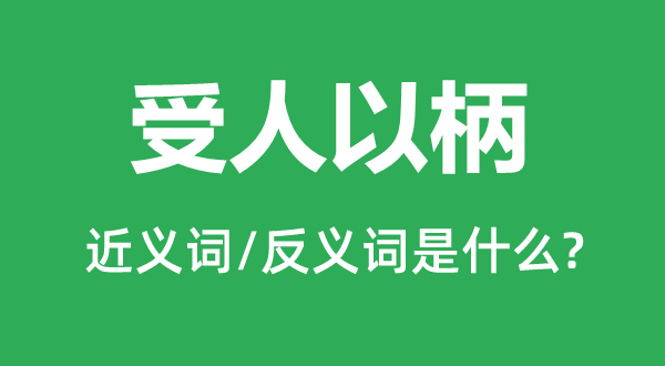 受人以柄的近義詞和反義詞是什么,受人以柄是什么意思