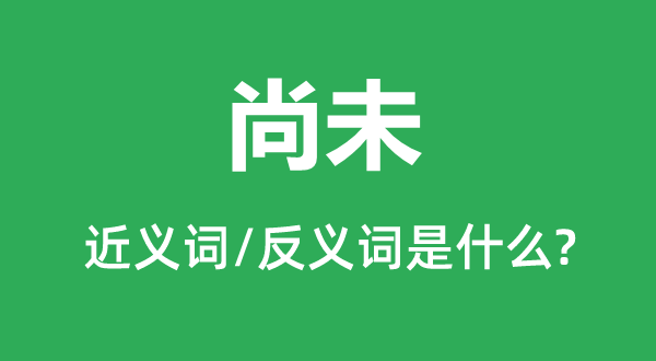 尚未的近義詞和反義詞是什么,尚未是什么意思