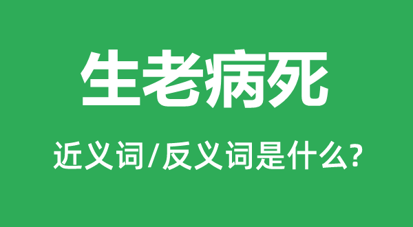 生老病死的近義詞和反義詞是什么,生老病死是什么意思